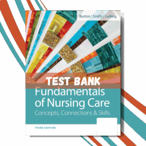 Test Bank for Fundamentals of Nursing Care Concepts, Connections and Skills, 3rd Edition (By Burton)