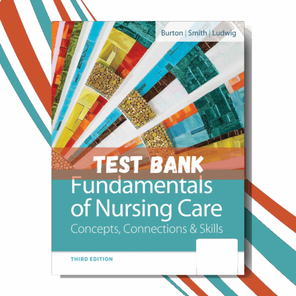 Test Bank for Fundamentals of Nursing Care Concepts, Connections and Skills, 3rd Edition (By Burton)